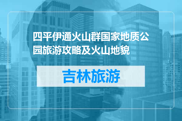 四平伊通火山群国家地质公园旅游攻略及火山地貌