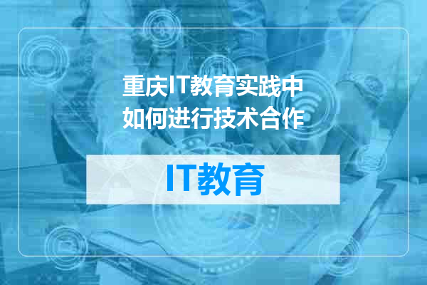 重庆IT教育实践中如何进行技术合作