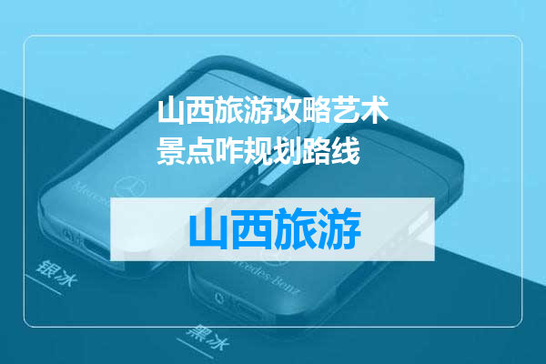 山西旅游攻略艺术景点咋规划路线