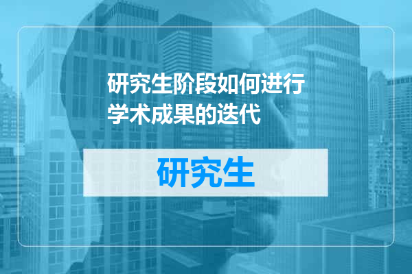 研究生阶段如何进行学术成果的迭代