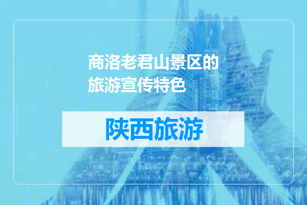 商洛老君山景区的旅游宣传特色