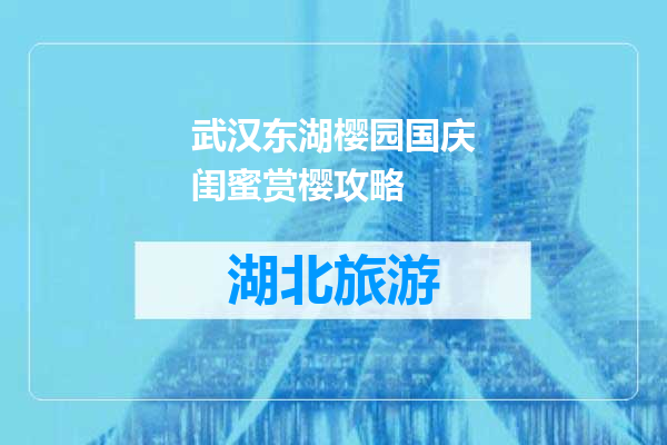 武汉东湖樱园国庆闺蜜赏樱攻略