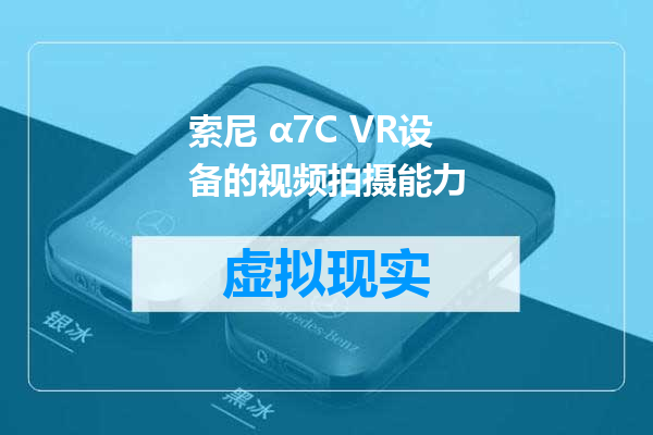 索尼 α7C VR设备的视频拍摄能力