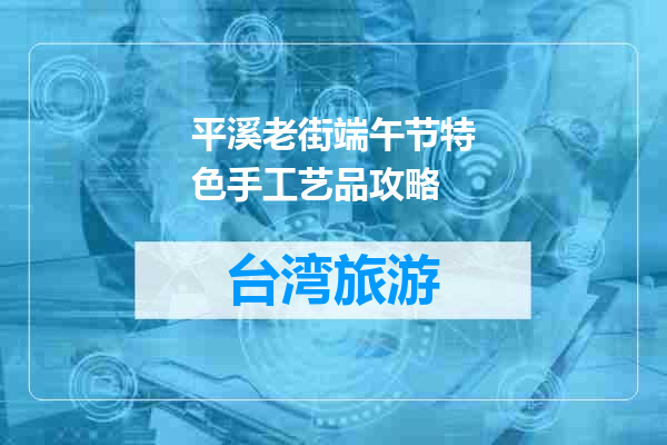 平溪老街端午节特色手工艺品攻略