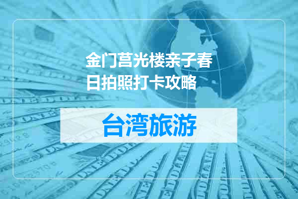 金门莒光楼亲子春日拍照打卡攻略