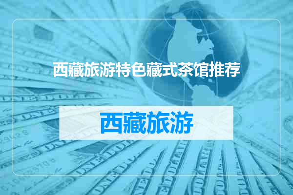 西藏旅游特色藏式茶馆推荐