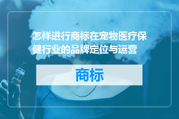 怎样进行商标在宠物医疗保健行业的品牌定位与运营