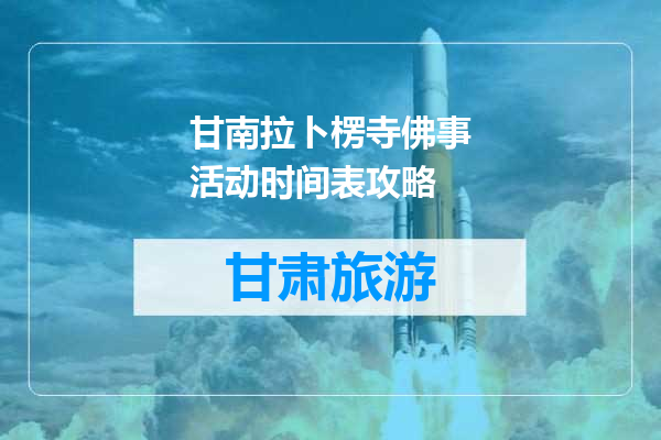 甘南拉卜楞寺佛事活动时间表攻略