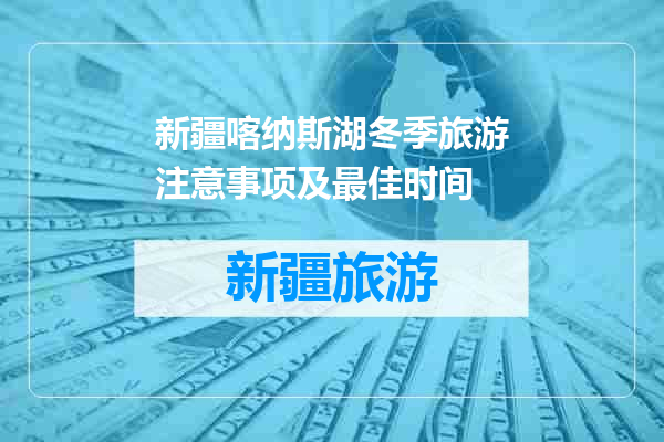 新疆喀纳斯湖冬季旅游注意事项及最佳时间