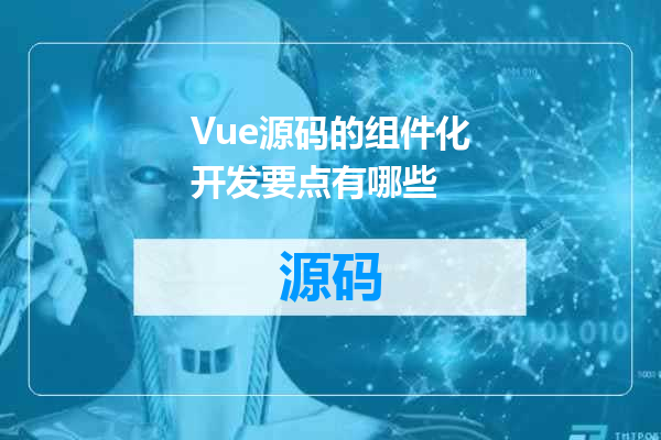 Vue源码的组件化开发要点有哪些