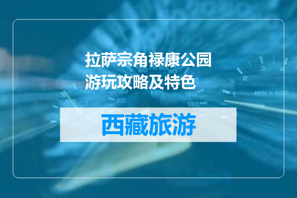 拉萨宗角禄康公园游玩攻略及特色