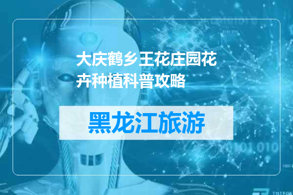 大庆鹤乡王花庄园花卉种植科普攻略