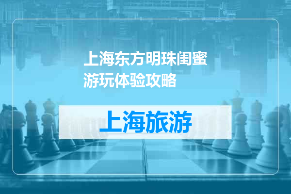 上海东方明珠闺蜜游玩体验攻略
