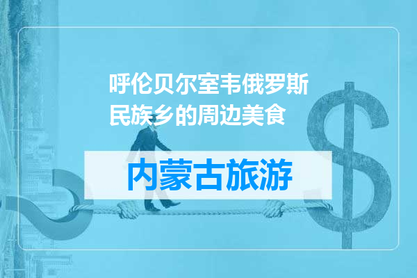 呼伦贝尔室韦俄罗斯民族乡的周边美食