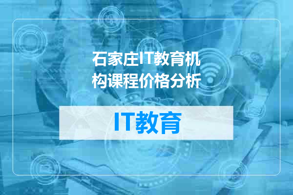 石家庄IT教育机构课程价格分析