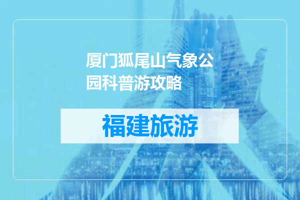 厦门狐尾山气象公园科普游攻略