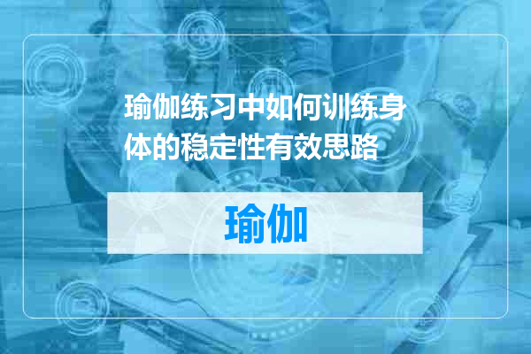 瑜伽练习中如何训练身体的稳定性有效思路