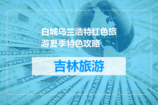 白城乌兰浩特红色旅游夏季特色攻略