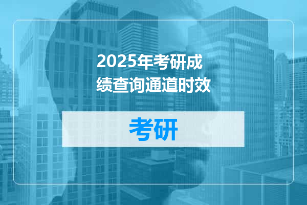 2025年考研成绩查询通道时效