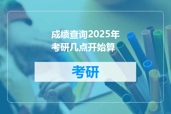 成绩查询2025年考研几点开始算