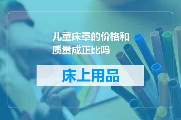儿童床罩的价格和质量成正比吗