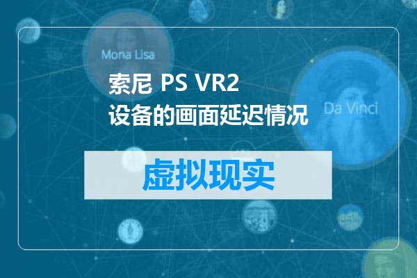 索尼 PS VR2 设备的画面延迟情况