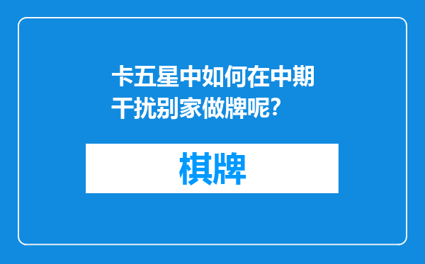 卡五星中如何在中期干扰别家做牌呢？