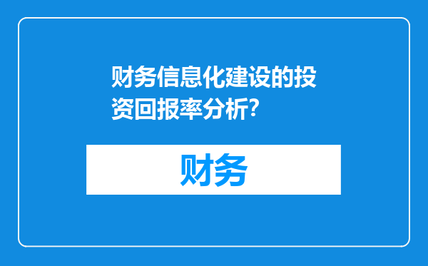 财务信息化建设的投资回报率分析？