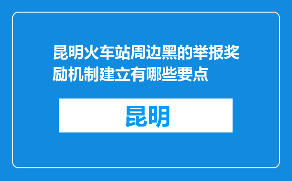 昆明火车站周边黑的举报奖励机制建立有哪些要点