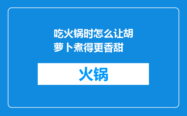 吃火锅时怎么让胡萝卜煮得更香甜