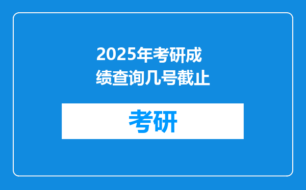 2025年考研成绩查询几号截止