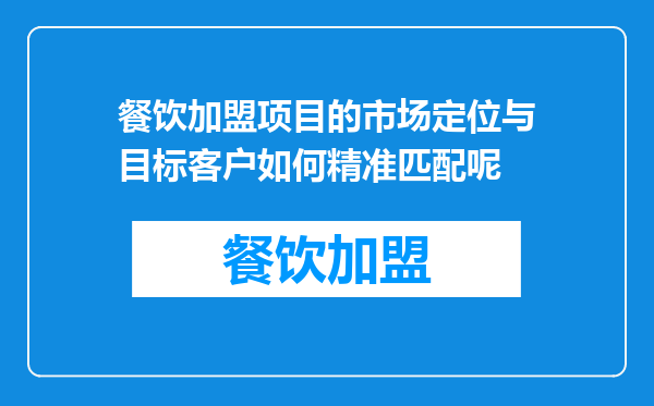 餐饮加盟项目的市场定位与目标客户如何精准匹配呢