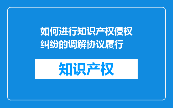 如何进行知识产权侵权纠纷的调解协议履行