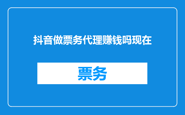 抖音做票务代理赚钱吗现在