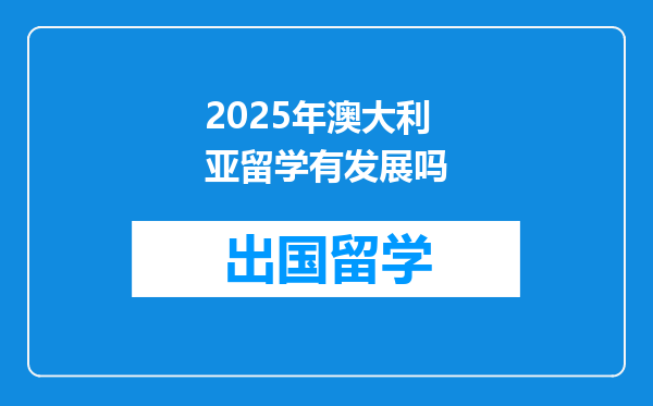 2025年澳大利亚留学有发展吗
