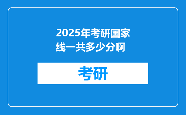 2025年考研国家线一共多少分啊