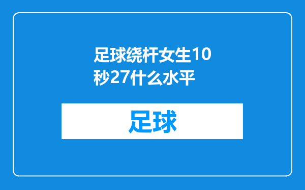 足球绕杆女生10秒27什么水平