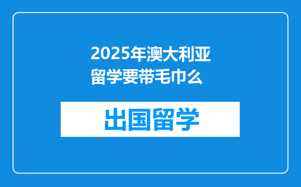 2025年澳大利亚留学要带毛巾么
