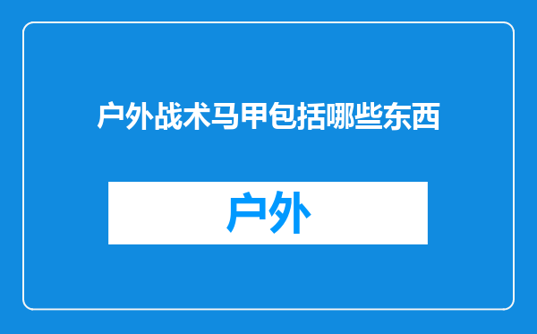 户外战术马甲包括哪些东西