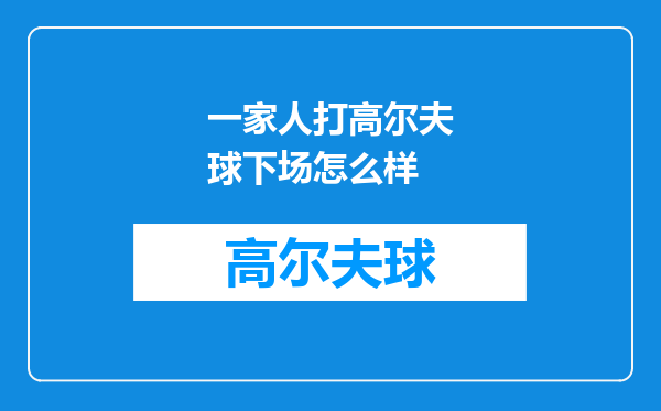 一家人打高尔夫球下场怎么样