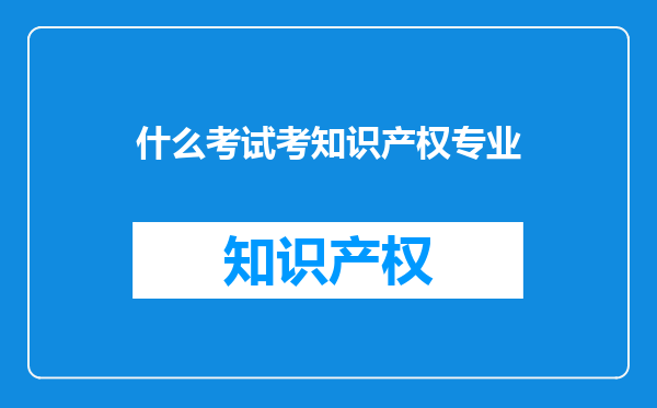 什么考试考知识产权专业