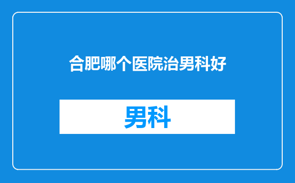 合肥哪个医院治男科好