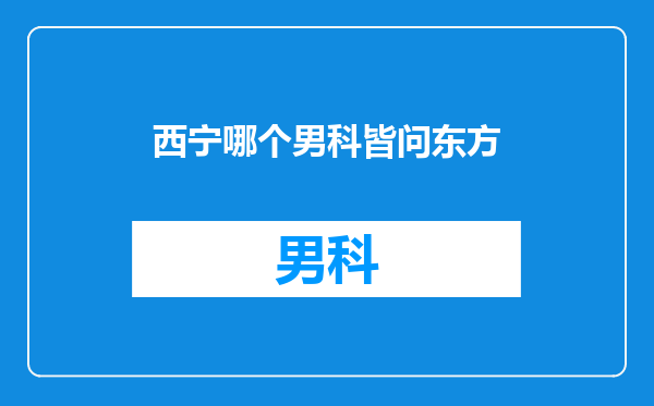 西宁哪个男科皆问东方