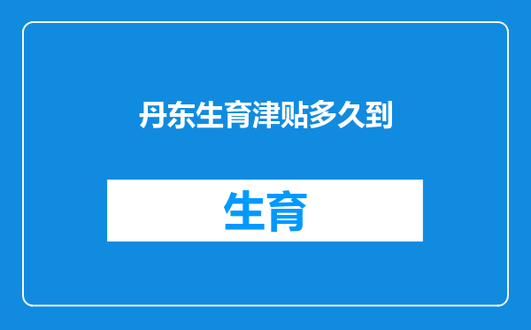 丹东生育津贴多久到