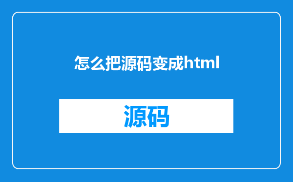 怎么把源码变成html