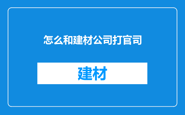 怎么和建材公司打官司
