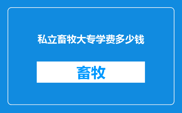 私立畜牧大专学费多少钱