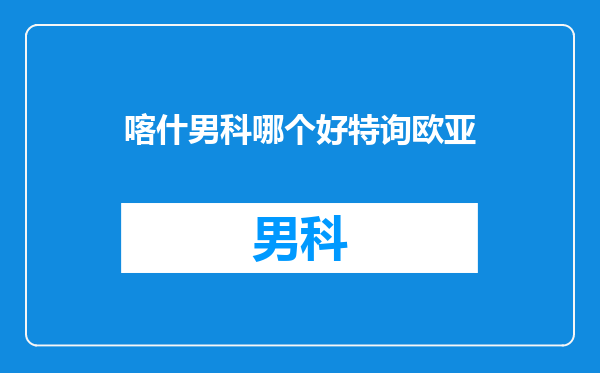 喀什男科哪个好特询欧亚