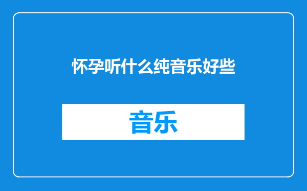 怀孕听什么纯音乐好些
