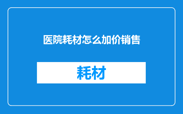 医院耗材怎么加价销售